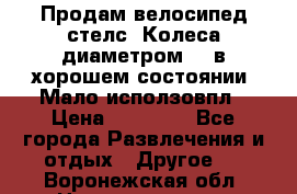 Продам велосипед стелс. Колеса диаметром 20.в хорошем состоянии. Мало исползовпл › Цена ­ 3000.. - Все города Развлечения и отдых » Другое   . Воронежская обл.,Нововоронеж г.